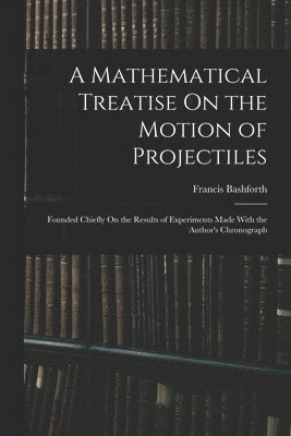 Francis Bashforth - Mathematical Treatise On the Motion of Projectiles, Häftad