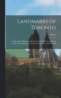 bokomslag Landmarks of Toronto; a Collection of Historical Sketches of the old Town of York From 1792 Until 1833, and of Toronto From 1834 to 1898