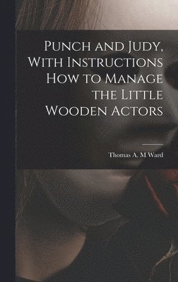 Punch and Judy, With Instructions how to Manage the Little Wooden Actors 1