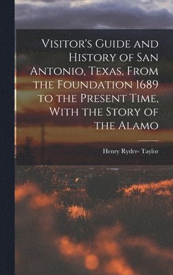 bokomslag Visitor's Guide and History of San Antonio, Texas, From the Foundation 1689 to the Present Time, With the Story of the Alamo