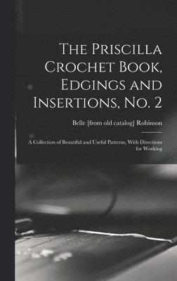 bokomslag The Priscilla Crochet Book, Edgings and Insertions, no. 2; a Collection of Beautiful and Useful Patterns, With Directions for Working