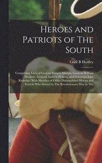 bokomslag Heroes and Patriots of The South; Comprising Lives of General Francis Marion, General William Moultrie, General Andrew Pickens, and Governor John Rutledge. With Sketches of Other Distinguished Hero...