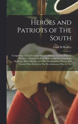 bokomslag Heroes and Patriots of The South; Comprising Lives of General Francis Marion, General William Moultrie, General Andrew Pickens, and Governor John Rutledge. With Sketches of Other Distinguished Hero...
