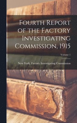 Fourth Report of the Factory Investigating Commission, 1915; Volume 1