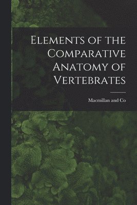 MacMillan and Co - Elements of the Comparative Anatomy of Vertebrates, Häftad