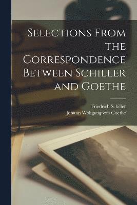 Selections from the Correspondence Between Schiller and Goethe 1