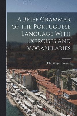 A Brief Grammar of the Portuguese Language With Exercises and Vocabularies 1