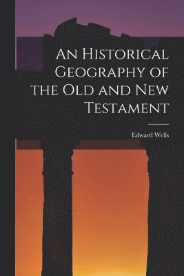 Edward Wells - Historical Geography of the Old and New Testament, Häftad