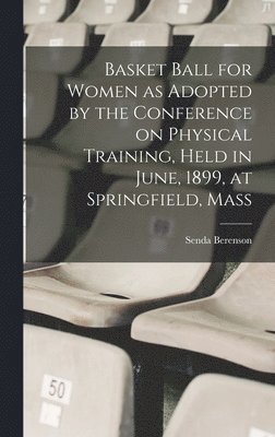 bokomslag Basket Ball for Women as Adopted by the Conference on Physical Training, Held in June, 1899, at Springfield, Mass