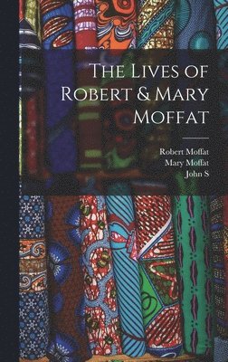 Robert Moffat, John S 1835-1918 Moffat, Mary Moffat - Lives of Robert & Mary Moffat, Inbunden