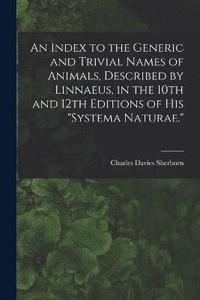 bokomslag An Index to the Generic and Trivial Names of Animals, Described by Linnaeus, in the 10th and 12th Editions of his &quot;Systema Naturae.&quot;