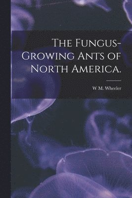 bokomslag The Fungus-growing Ants of North America.