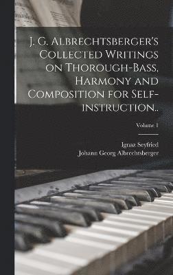 J. G. Albrechtsberger's Collected Writings on Thorough-bass, Harmony and Composition for Self-instruction..; Volume 1 1