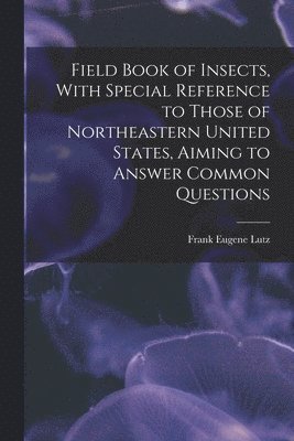 bokomslag Field Book of Insects, With Special Reference to Those of Northeastern United States, Aiming to Answer Common Questions