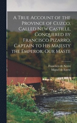 Francisco De Xerez, Miguel De Estete, Francisco de Xerez, Miguel de Estete - True Account of the Province of Cuzco, Called New Castille, Conquered by Francisco Pizarro, Captain to His Majesty the Emperor, our Maste, Inbunden