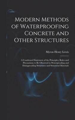 bokomslag Modern Methods of Waterproofing Concrete and Other Structures; a Condensed Statement of the Principles, Rules and Precautions to be Observed in Waterproofing and Dampproofing Structures and Structu...