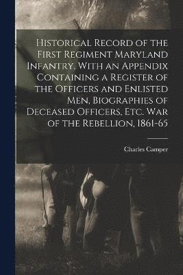 Charles Camper - Historical Record of the First Regiment Maryland Infantry, With an Appendix Containing a Register of the Officers and Enlisted men, Biographies of Deceased Officers, etc. war of the Rebellion, 1861-65, Häftad