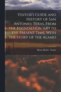 bokomslag Visitor's Guide and History of San Antonio, Texas, From the Foundation 1689 to the Present Time, With the Story of the Alamo