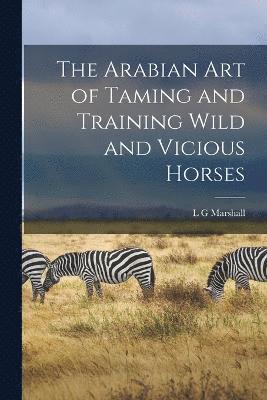 bokomslag The Arabian art of Taming and Training Wild and Vicious Horses