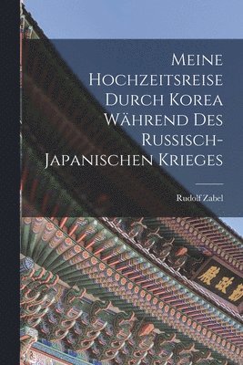 Meine Hochzeitsreise durch Korea Whrend des Russisch-japanischen Krieges 1