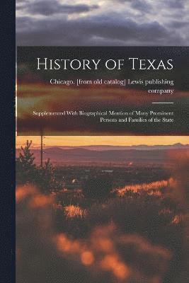 History of Texas; Supplemented With Biographical Mention of Many Prominent Persons and Families of the State