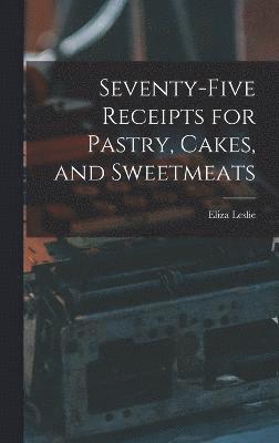 Seventy-five Receipts for Pastry, Cakes, and Sweetmeats 1