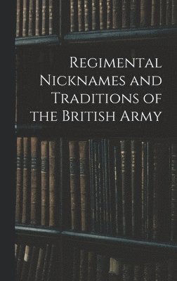 Regimental Nicknames and Traditions of the British Army