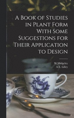 A Book of Studies in Plant Form With Some Suggestions for Their Application to Design 1