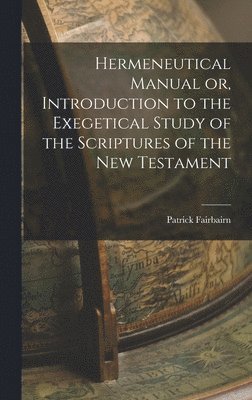 Patrick Fairbairn - Hermeneutical Manual or, Introduction to the Exegetical Study of the Scriptures of the New Testament, Inbunden