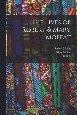 Robert Moffat, John S 1835-1918 Moffat, Mary Moffat - Lives of Robert & Mary Moffat, Häftad