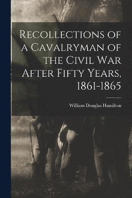 Recollections of a Cavalryman of the Civil War After Fifty Years, 1861-1865 1