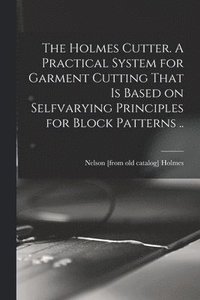 bokomslag Holmes Cutter. A Practical System for Garment Cutting That is Based on Selfvarying Principles for Block Patterns ..
