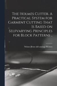 bokomslag The Holmes Cutter. A Practical System for Garment Cutting That is Based on Selfvarying Principles for Block Patterns ..