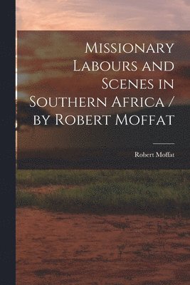 Robert Moffat - Missionary Labours and Scenes in Southern Africa / by Robert Moffat, Häftad