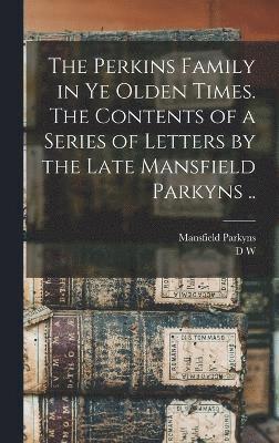 bokomslag Perkins Family in ye Olden Times. The Contents of a Series of Letters by the Late Mansfield Parkyns ..