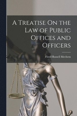 Treatise On the Law of Public Offices and Officers 1