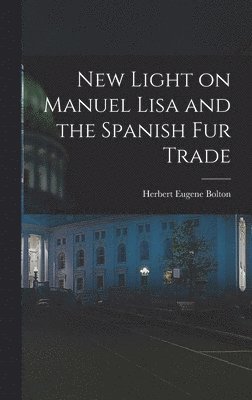 Herbert Eugene Bolton - New Light on Manuel Lisa and the Spanish fur Trade, Inbunden