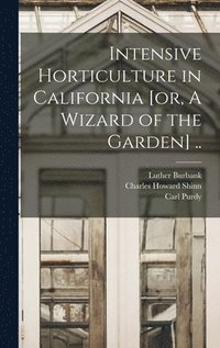 bokomslag Intensive Horticulture in California [or, A Wizard of the Garden] ..