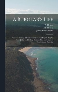 bokomslag A Burglar's Life; or, The Stirring Adventures of the Great English Burglar Mark Jeffrey; a Thrilling History of the Dark Days of Convictism in Australia
