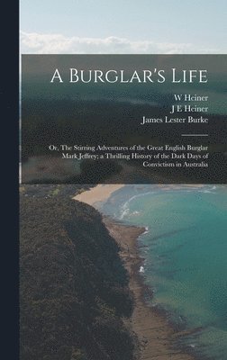 bokomslag A Burglar's Life; or, The Stirring Adventures of the Great English Burglar Mark Jeffrey; a Thrilling History of the Dark Days of Convictism in Australia