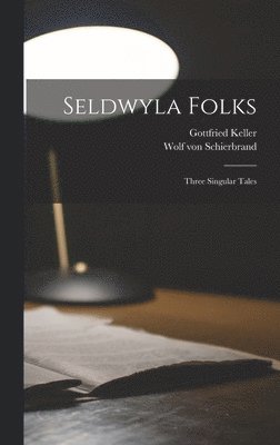 Wolf Von Schierbrand, Gottfried Keller - Seldwyla Folks; Three Singular Tales, Inbunden