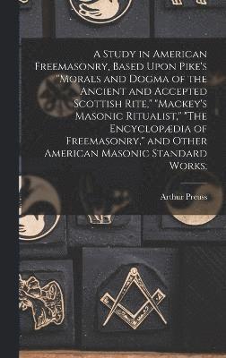 bokomslag A Study in American Freemasonry, Based Upon Pike's &quot;Morals and Dogma of the Ancient and Accepted Scottish Rite,&quot; &quot;Mackey's Masonic Ritualist,&quot; &quot;The Encyclopdia of