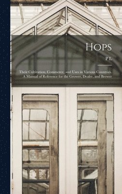 bokomslag Hops; Their Cultivation, Commerce, and Uses in Various Countries. A Manual of Reference for the Grower, Dealer, and Brewer