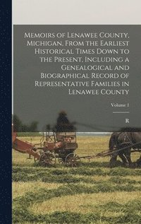 bokomslag Memoirs of Lenawee County, Michigan, From the Earliest Historical Times Down to the Present, Including a Genealogical and Biographical Record of Representative Families in Lenawee County; Volume 1