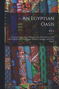 bokomslag An Egyptian Oasis; an Account of the Oasis of Kharga in the Libyan Desert, With Special Reference to its History, Physical Geography, and Water-supply