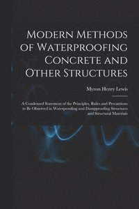 bokomslag Modern Methods of Waterproofing Concrete and Other Structures; a Condensed Statement of the Principles, Rules and Precautions to be Observed in Waterproofing and Dampproofing Structures and Structu...