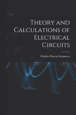 Charles Proteus Steinmetz - Theory and Calculations of Electrical Circuits, Häftad