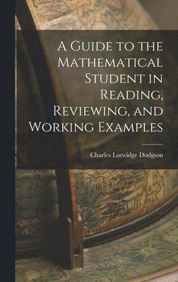 A Guide to the Mathematical Student in Reading, Reviewing, and Working Examples 1