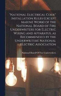 bokomslag &quot;National Electrical Code&quot; Installation Rules (except Marine Work) of the National Board of Fire Underwriters for Electric Wiring and Apparatus, as Recommended by the Underwriters' National