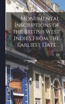 Monumental Inscriptions of the British West Indies From the Earliest Date .. 1